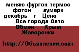 меняю фургон термос фотон 3702 аумарк декабрь 12г › Цена ­ 400 000 - Все города Авто » Обмен   . Крым,Жаворонки